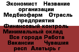 Экономист › Название организации ­ Медбиофарм › Отрасль предприятия ­ Финансовый контроль › Минимальный оклад ­ 1 - Все города Работа » Вакансии   . Чувашия респ.,Алатырь г.